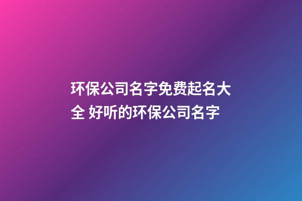 环保公司名字免费起名大全 好听的环保公司名字-第1张-公司起名-玄机派